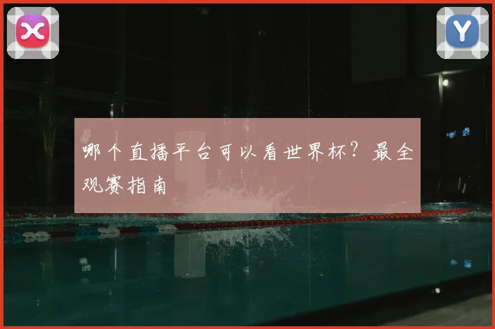 哪个直播平台可以看世界杯？最全观赛指南