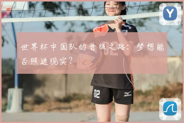 世界杯中国队的晋级之路：梦想能否照进现实？