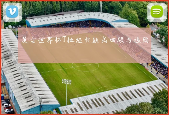 复古世界杯T恤经典款式回顾与选购