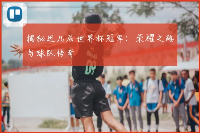 揭秘近几届世界杯冠军：荣耀之路与球队传奇