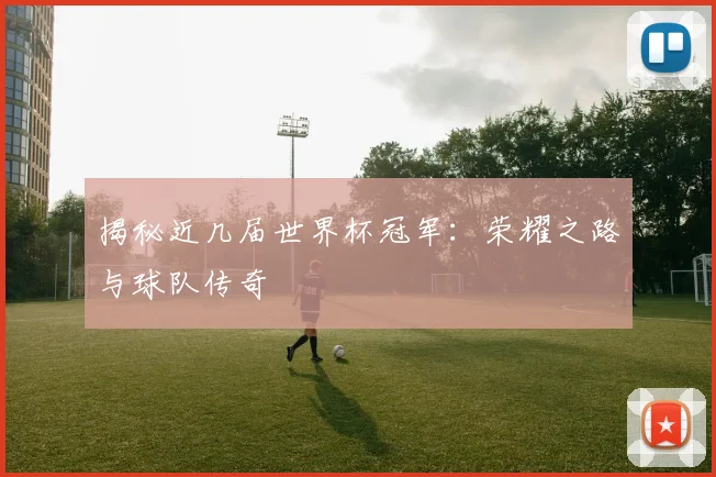 揭秘近几届世界杯冠军：荣耀之路与球队传奇