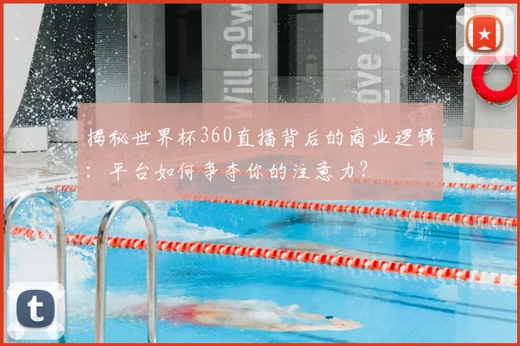 揭秘世界杯360直播背后的商业逻辑:平台如何争夺你的注意力?