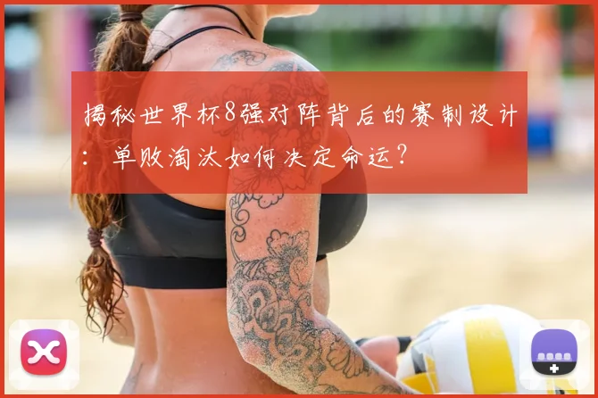 揭秘世界杯8强对阵背后的赛制设计：单败淘汰如何决定命运？
