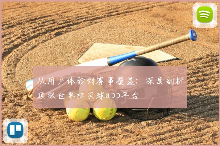 从用户体验到赛事覆盖：深度剖析顶级世界杯买球app平台