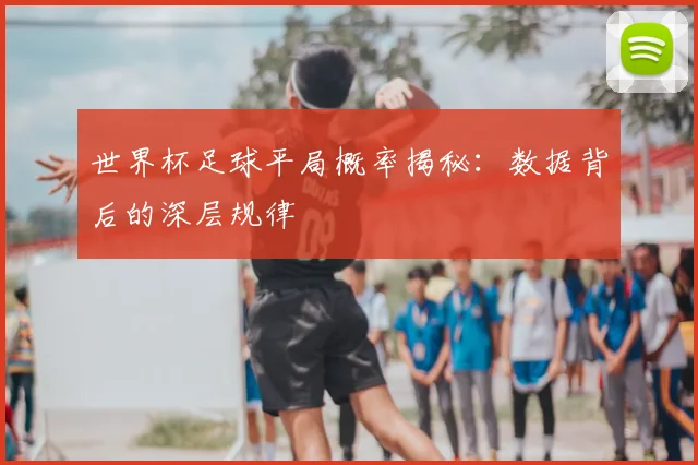 世界杯足球平局概率揭秘：数据背后的深层规律