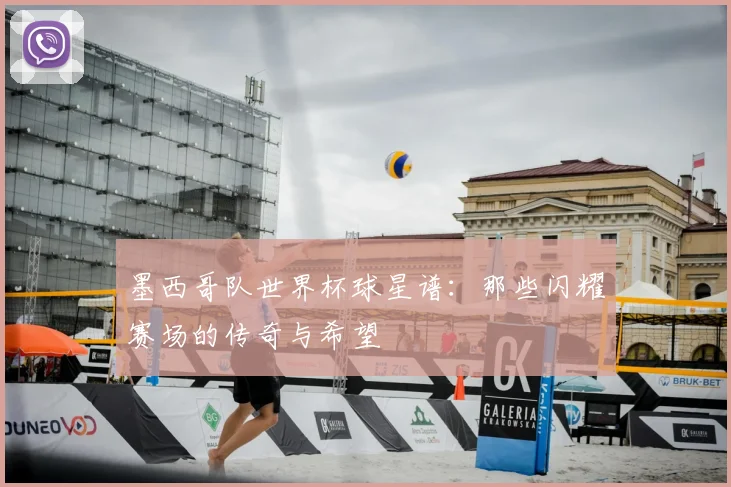 墨西哥队世界杯球星谱：那些闪耀赛场的传奇与希望