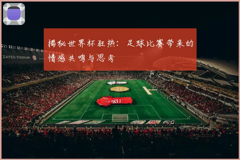揭秘世界杯狂热：足球比赛带来的情感共鸣与思考